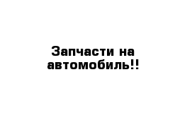 Запчасти на автомобиль!!